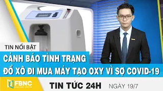 Tin tức 24h mới nhất 19/7, Cảnh báo tình trạng đổ xô đi mua máy tạo oxy vì sợ covid-19 | FBNC