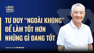 Tư duy ngoài khung để làm tốt hơn những gì đang tốt| Nguyễn Thanh Mỹ Chủ tịch Mỹ Lan Group |TQKS #69