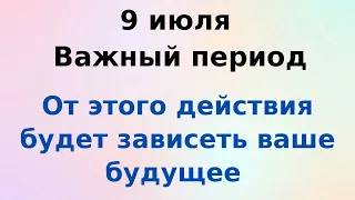 9 июля - Важный период. От одного действия будет зависеть ваше будущее | Лунный Календарь