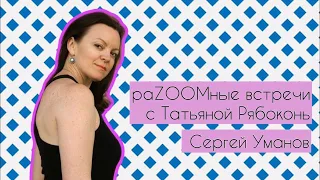 "РаZOOMные встречи" с Татьяной Рябоконь - СЕРГЕЙ УМАНОВ