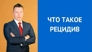 Что такое рецидив - Консультирует адвокат