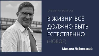 В жизни всё должно быть естественно Ответы на вопросы (НОВОЕ 7,12,21) Михаил Лабковский