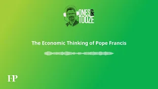 The Economic Thinking of Pope Francis | Ones and Tooze Ep. 132 | An FP Podcast