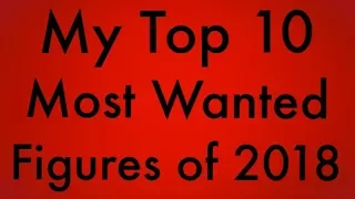 My Top 10 MOST WANTED Action Figures Toys of 2018! My Top 10 Most Anticipated Action Figures of 2018