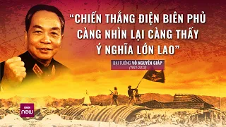 Tư liệu quý: Đại tướng Võ Nguyên Giáp nói về ảnh hưởng toàn cầu của Chiến thắng Điện Biên Phủ