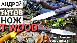 T-WOOD нож бушкрафт за 5000 руб! От АНДРЕЯ ТИТОВА!!! / Нож для леса / Канал Forester 2018