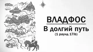 ВЛАДФОС — В Долгий Путь (1 раунд 17ib)