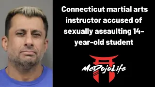 McDojo News: Connecticut martial arts instructor accused of sexually assaulting 14-year-old student