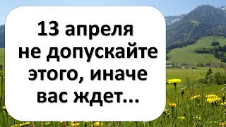 13 апреля не допускайте этого, иначе вас ждет...