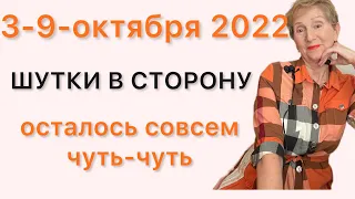 🔴 3 - 9 октября 2022 🔴 Шутки в сторону.. осталось совсем чуть-чуть 🔴…. от Розанна Княжанская