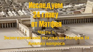 Исследуем 24 главу от Матфея; Часть 1: Экзегезический взгляд на Матфея 24. Анализ вопроса.