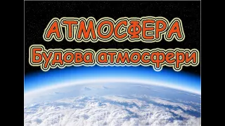 Атмосфера. Будова атмосфери.  Значення атмосфери. Вивчення атмосфери.