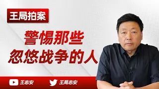 王局拍案｜战争不可能给中国带来民主，只能带来灾难。要警惕那些忽悠战争的人。20220806