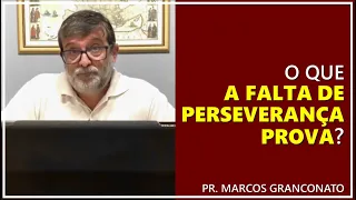 O que a falta de perseverança prova? - Pr. Marcos Granconato