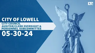 Lowell City Council Auditor, Clerk, and Personnel Oversight Subcommittee - May 30, 2024