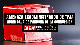 CONTRALÍNEA En Vivo | Amenaza exadministrador de TFJA abrir caja de Pandora de la corrupción