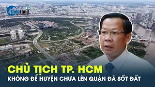 Chủ tịch TP.HCM: 'Không để sốt đất khi có thông tin huyện lên quận' | CafeLand