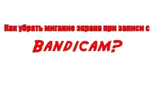 Как убрать мигание экрана при записи с Bandicam? (SAMP)