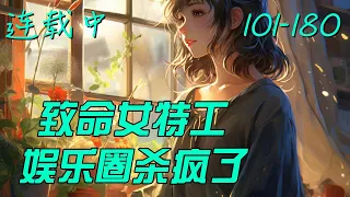 《致命女特工，娱乐圈杀疯了》101-180：国际顶级特工魂穿十八线小渣星。　　娱乐界毒瘤、人称【恶之花】的糊咖程灵，参加《绝境求生》综艺节目，被全网嘲讽，坐等看她闹笑话。