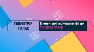 Елементарні геометричні фігури. Точки та прямі. Геометрія. 7 клас