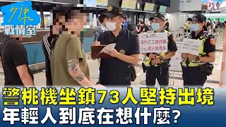 警政署長桃機坐鎮73人堅持出境 年輕人到底在想什麼? 少康戰情室 20220815