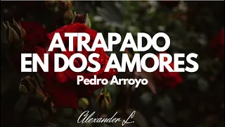 Atrapado en dos amores - Pedro Arroyo (letra)