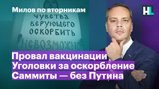 Провал вакцинации, уголовки за оскорбление, саммиты — без Путина | Милов по вторникам