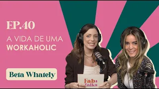 Ep. 40 A vida de uma workaholic - Beta Whately #FabTalks