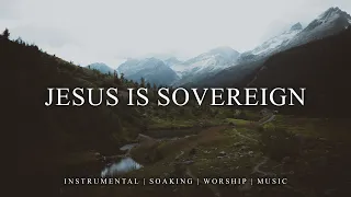 JESUS IS SOVEREIGN | 1 Hour Instrumental Piano Soaking Worship | Prayer Music