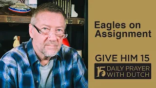 Eagles on Assignment | Give Him 15  Daily Prayer with Dutch Feb  10, 2021