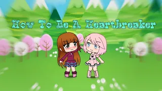 How To Be A Heartbreaker(GLMV)Part 2 of GirlfriendFt.Ariana Gacha