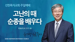 [선한목자교회] 주일 설교 2023년 07월 30일 | 고난의 때 순종을 배우다 - 유기성 원로목사 [히브리서 5:7-10]