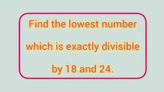 Find the lowest number which is exactly divisible by 18 and 24. | Learnmaths