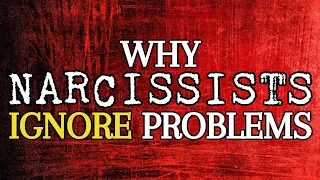 Why Narcissists Ignore Problems