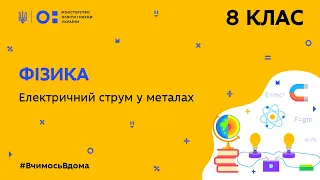 8 клас. Фізика. Електричний струм в металах  (Тиж.8:ВТ)