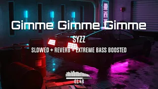 Syzz - Gimme Gimme Gimme (Slowed To Perfection + Reverb + Extreme Bass)