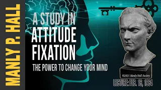 Manly P. Hall: The Power to Change Your Mind - A Study in Attitude Fixation