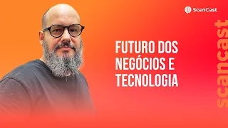 Futuro dos Negócios e Tecnologia com Ricardo Cavallini - ScanCast #57