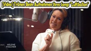 [Video] Tränen Beim Aufnehmen Ihres Songs "Luftballon" | Helene Fischer