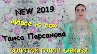 ТАИСА ПАРСАНОВА...Ирсе ю со...NEW 2019...ЗОЛОТОЙ ГОЛОС КАВКАЗА...