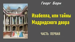 Георг Борн. Изабелла, или тайны Мадридского двора. Часть первая. Аудиокнига.