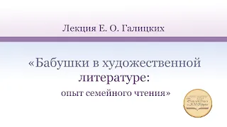 Лекция Е. О. Галицких «Бабушки в художественной литературе: опыт семейного чтения»