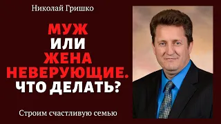 Муж или жена неверующие. Что делать?  |  п. Николай Гришко, ц. Вифлеем, г. Спокен.