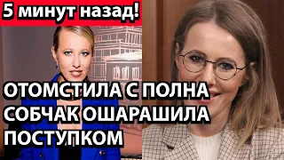 5 минут назад! Отомстила с полна - Собчак ошарашила поступком