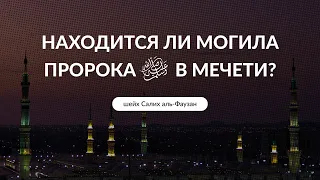 Находится ли в мечети могила Пророка ﷺ? Шейх Салих аль-Фаузан