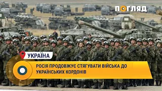 Росія продовжує стягувати війська до українських кордонів