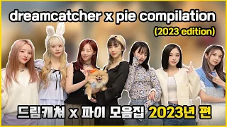 dreamcatcher x pie compilation 2023 edition 🦁 드림캐쳐 x 파이 모음집