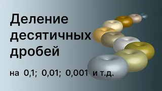 Математика 5 и 6 класс. Деление десятичных дробей на 0,1; 0,01; 0,001 и т д.