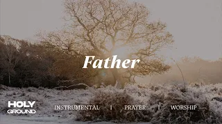 Father | Soaking Worship Music Into Heavenly Sounds // Instrumental Soaking Worship