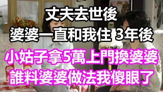 丈夫去世後，婆婆一直和我住，3年後小姑子拿5萬上門換婆婆，我不同意，誰料婆婆做法我傻眼了#淺談人生#為人處世#生活經驗#情感故事#養老#退休#花開富貴#深夜淺讀#幸福人生#中老年頻道#中老年幸福人生